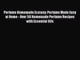 Read Perfume Homemade Ecstasy: Perfume Made Easy at Home - Over 50 Homemade Perfume Recipes