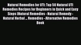 Read Natural Remedies for UTI: Top 50 Natural UTI Remedies Recipes for Beginners in Quick and