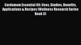 Read Cardamom Essential Oil: Uses Studies Benefits Applications & Recipes (Wellness Research