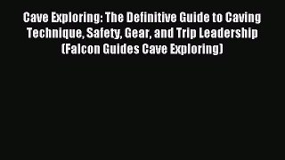 Read Cave Exploring: The Definitive Guide to Caving Technique Safety Gear and Trip Leadership
