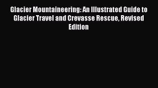 Read Glacier Mountaineering: An Illustrated Guide to Glacier Travel and Crevasse Rescue Revised