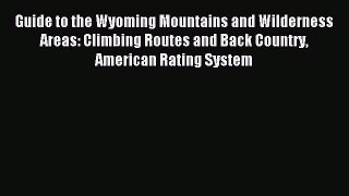 Read Guide to the Wyoming Mountains and Wilderness Areas: Climbing Routes and Back Country