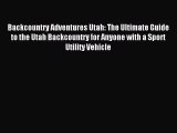 Read Backcountry Adventures Utah: The Ultimate Guide to the Utah Backcountry for Anyone with