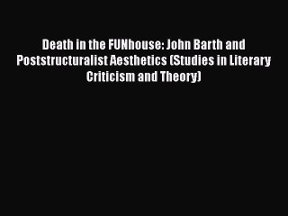 Download Death in the FUNhouse: John Barth and Poststructuralist Aesthetics (Studies in Literary