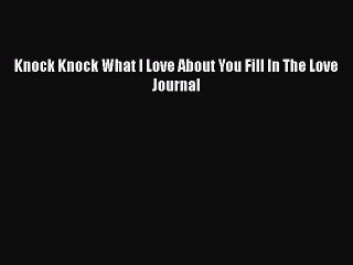 Download Knock Knock What I Love About You Fill In The Love Journal  Read Online