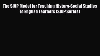 [PDF] The SIOP Model for Teaching History-Social Studies to English Learners (SIOP Series)