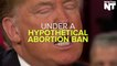 Donald Trump Would Punish Women Who Get Abortions, But Then He Changed His Mind