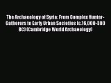 Download The Archaeology of Syria: From Complex Hunter-Gatherers to Early Urban Societies (c.16000-300