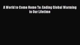 Download A World to Come Home To: Ending Global Warming in Our Lifetime PDF Online
