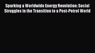 Read Sparking a Worldwide Energy Revolution: Social Struggles in the Transition to a Post-Petrol