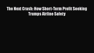 Read The Next Crash: How Short-Term Profit Seeking Trumps Airline Safety Ebook Free