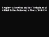 Read Roughnecks Rock Bits and Rigs: The Evolution of Oil Well Drilling Technology in Alberta