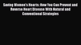 Read Saving Women's Hearts: How You Can Prevent and Reverse Heart Disease With Natural and