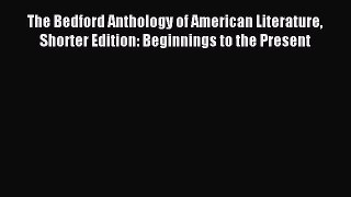 Read The Bedford Anthology of American Literature Shorter Edition: Beginnings to the Present