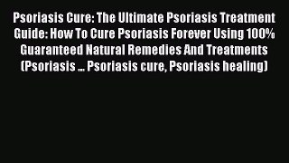 Download Psoriasis Cure: The Ultimate Psoriasis Treatment Guide: How To Cure Psoriasis Forever