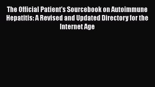 Read The Official Patient's Sourcebook on Autoimmune Hepatitis: A Revised and Updated Directory
