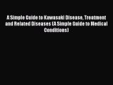Read A Simple Guide to Kawasaki Disease Treatment and Related Diseases (A Simple Guide to Medical