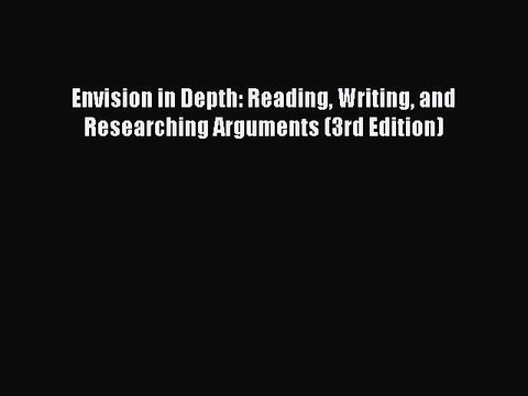 Read Envision in Depth: Reading Writing and Researching Arguments (3rd Edition) Ebook Online