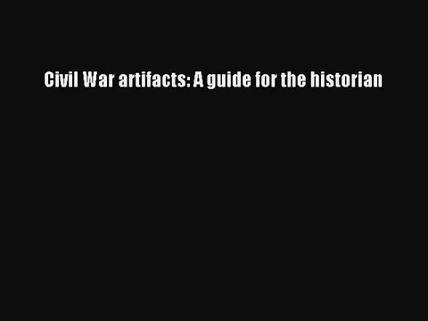 Read Civil War artifacts: A guide for the historian PDF Online