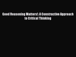 Download Good Reasoning Matters!: A Constructive Approach to Critical Thinking PDF Online