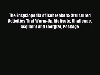 Read The Encyclopedia of Icebreakers: Structured Activities That Warm-Up Motivate Challenge