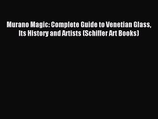 Read Murano Magic: Complete Guide to Venetian Glass Its History and Artists (Schiffer Art Books)