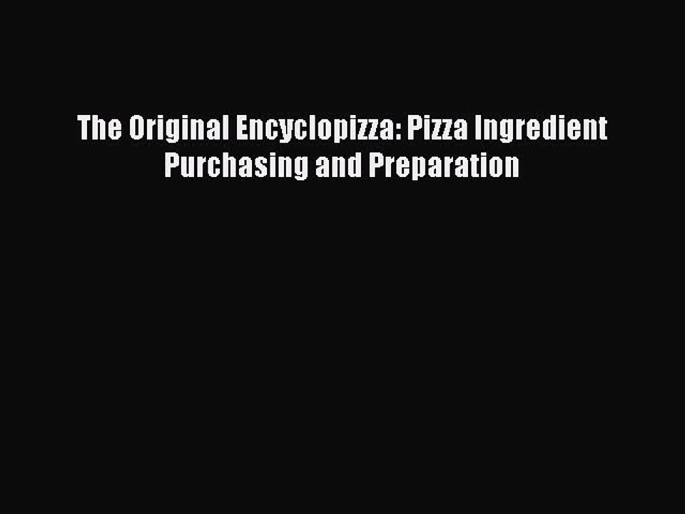 Read The Original Encyclopizza: Pizza Ingredient Purchasing and Preparation Ebook Free