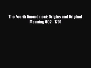 Read The Fourth Amendment: Origins and Original Meaning 602 - 1791 PDF Online