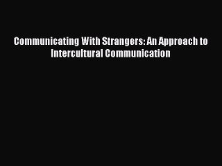 Read Communicating With Strangers: An Approach to Intercultural Communication Ebook Free
