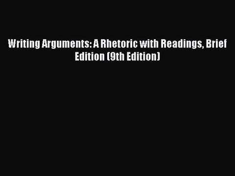 Read Writing Arguments: A Rhetoric with Readings Brief Edition (9th Edition) Ebook Free