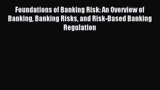 Read Foundations of Banking Risk: An Overview of Banking Banking Risks and Risk-Based Banking