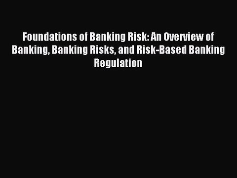 Read Foundations of Banking Risk: An Overview of Banking Banking Risks and Risk-Based Banking