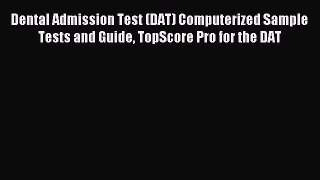 Read Dental Admission Test (DAT) Computerized Sample Tests and Guide TopScore Pro for the DAT
