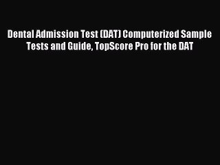 Read Dental Admission Test (DAT) Computerized Sample Tests and Guide TopScore Pro for the DAT