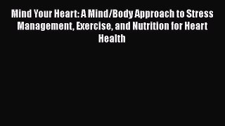 Read Mind Your Heart: A Mind/Body Approach to Stress Management Exercise and Nutrition for