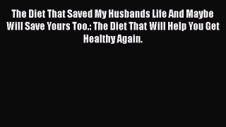 Read The Diet That Saved My Husbands Life And Maybe Will Save Yours Too.: The Diet That Will