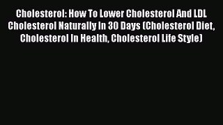 Read Cholesterol: How To Lower Cholesterol And LDL Cholesterol Naturally In 30 Days (Cholesterol
