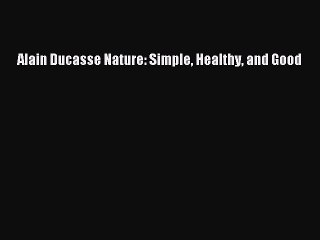 [PDF] Alain Ducasse Nature: Simple Healthy and Good [Read] Full Ebook