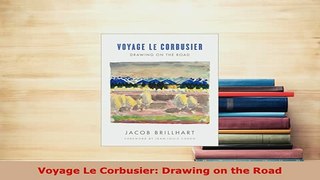 PDF  Voyage Le Corbusier Drawing on the Road Read Online