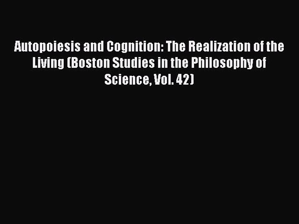 Read Autopoiesis and Cognition: The Realization of the Living (Boston Studies in the Philosophy