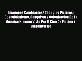 Read Imagenes Cambiantes/ Changing Pictures: Descubrimiento Conquista Y Colonizacion De La