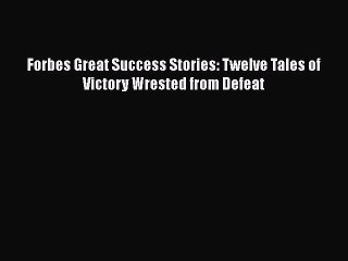 [PDF] Forbes Great Success Stories: Twelve Tales of Victory Wrested from Defeat [Read] Online
