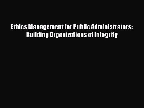 [PDF] Ethics Management for Public Administrators: Building Organizations of Integrity [Download]