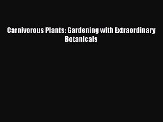 [PDF] Carnivorous Plants: Gardening with Extraordinary Botanicals [Read] Full Ebook