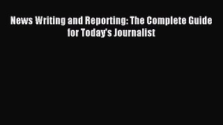 Read News Writing and Reporting: The Complete Guide for Today's Journalist Ebook Free