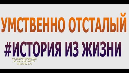 Умственно отсталый # История из жизни