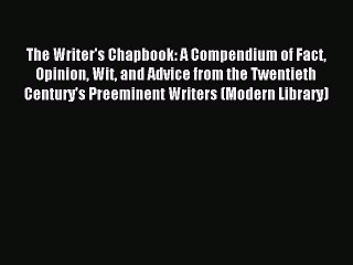 Download The Writer's Chapbook: A Compendium of Fact Opinion Wit and Advice from the Twentieth