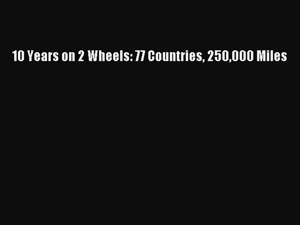 Download 10 Years on 2 Wheels: 77 Countries 250000 Miles Ebook Online