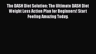 Read The DASH Diet Solution: The Ultimate DASH Diet Weight Loss Action Plan for Beginners!