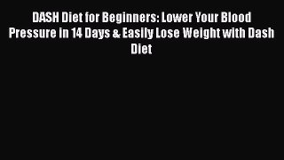 Read DASH Diet for Beginners: Lower Your Blood Pressure in 14 Days & Easily Lose Weight with